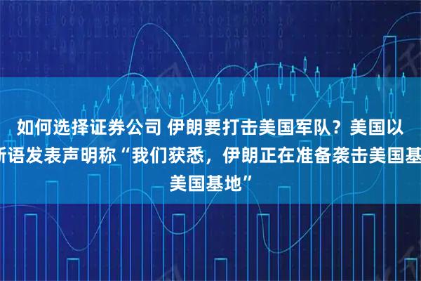 如何选择证券公司 伊朗要打击美国军队？美国以波斯语发表声明称“我们获悉，伊朗正在准备袭击美国基地”
