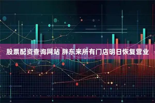 股票配资查询网站 胖东来所有门店明日恢复营业