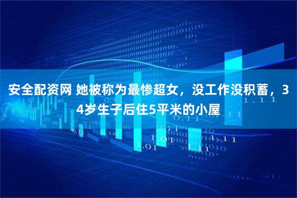 安全配资网 她被称为最惨超女，没工作没积蓄，34岁生子后住5平米的小屋