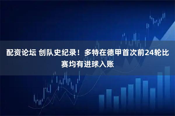配资论坛 创队史纪录！多特在德甲首次前24轮比赛均有进球入账