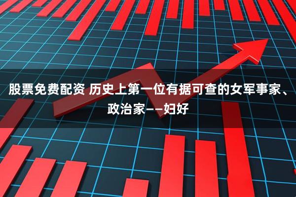 股票免费配资 历史上第一位有据可查的女军事家、政治家——妇好