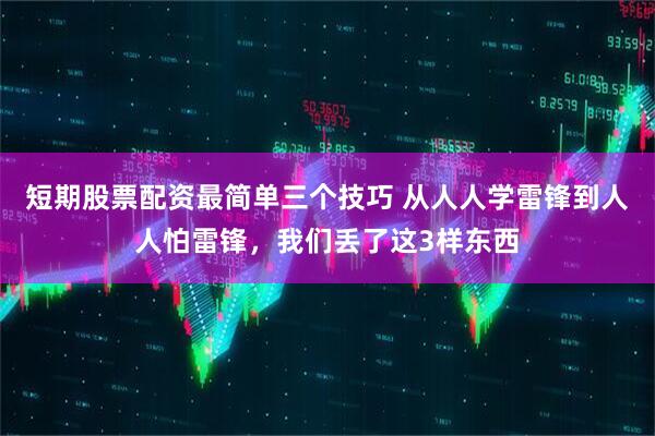 短期股票配资最简单三个技巧 从人人学雷锋到人人怕雷锋，我们丢了这3样东西