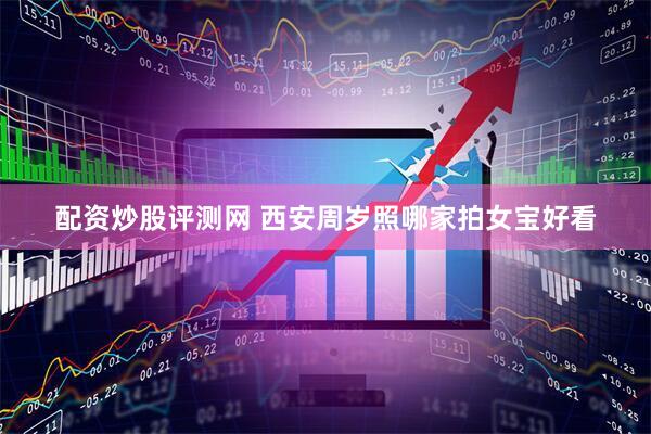 配资炒股评测网 西安周岁照哪家拍女宝好看