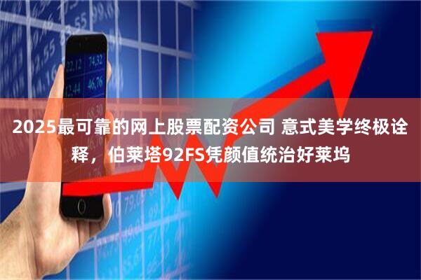2025最可靠的网上股票配资公司 意式美学终极诠释，伯莱塔92FS凭颜值统治好莱坞